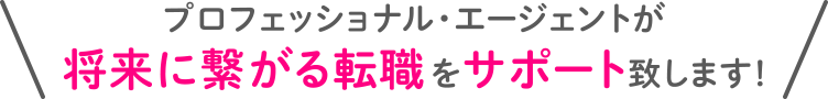 歯科衛生士のマッチングに定評のあるプロフェッショナル・エージェントが、将来に繋がる転職を支援します。